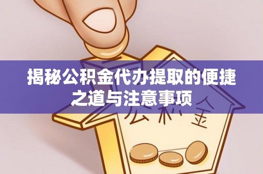 威远揭秘公积金代办提取的便捷之道与注意事项