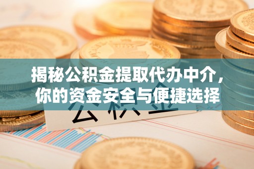 威远揭秘公积金提取代办中介，你的资金安全与便捷选择