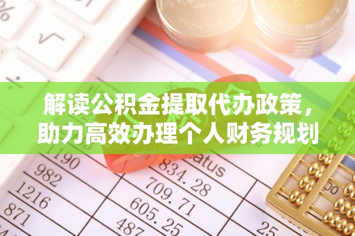 威远解读公积金提取代办政策，助力高效办理个人财务规划