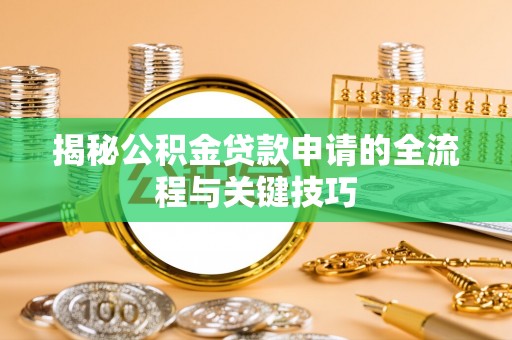 威远揭秘公积金贷款申请的全流程与关键技巧
