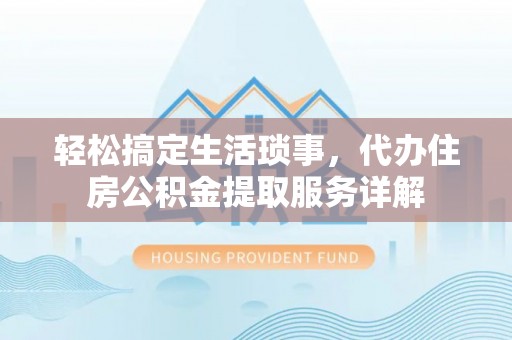 威远轻松搞定生活琐事，代办住房公积金提取服务详解