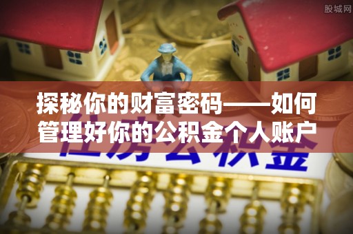 威远探秘你的财富密码——如何管理好你的公积金个人账户信息