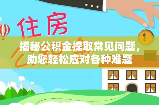 威远揭秘公积金提取常见问题，助您轻松应对各种难题