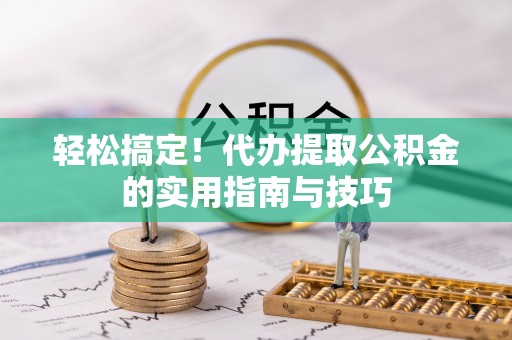 威远轻松搞定！代办提取公积金的实用指南与技巧