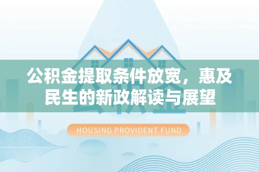 威远公积金提取条件放宽，惠及民生的新政解读与展望