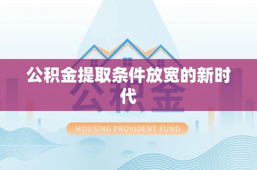 威远公积金提取条件放宽的新时代