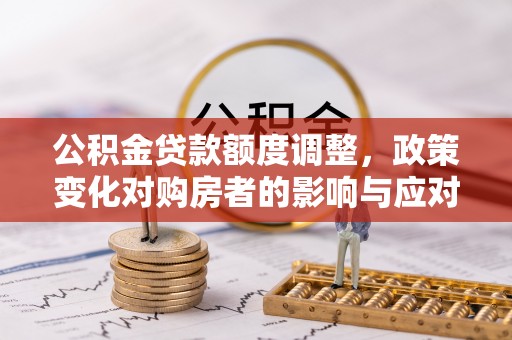 威远公积金贷款额度调整，政策变化对购房者的影响与应对策略