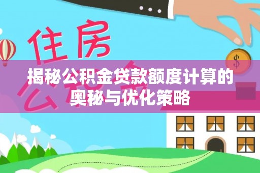 威远揭秘公积金贷款额度计算的奥秘与优化策略