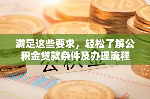 威远满足这些要求，轻松了解公积金贷款条件及办理流程