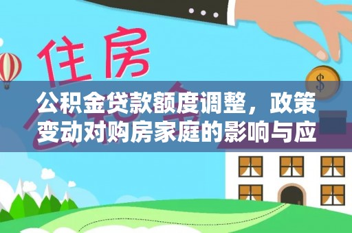 威远公积金贷款额度调整，政策变动对购房家庭的影响与应对策略