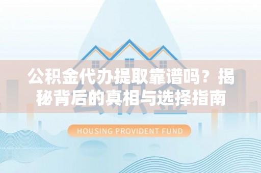 威远公积金代办提取靠谱吗？揭秘背后的真相与选择指南