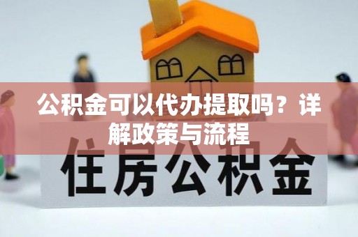 威远公积金可以代办提取吗？详解政策与流程