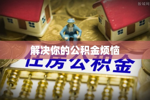 威远解决你的公积金烦恼