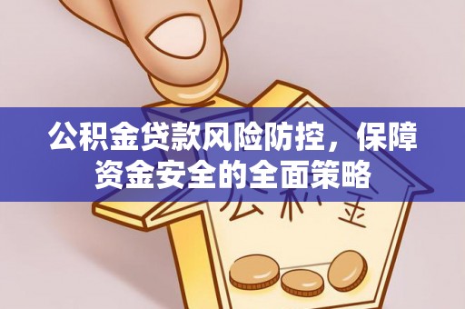 威远公积金贷款风险防控，保障资金安全的全面策略