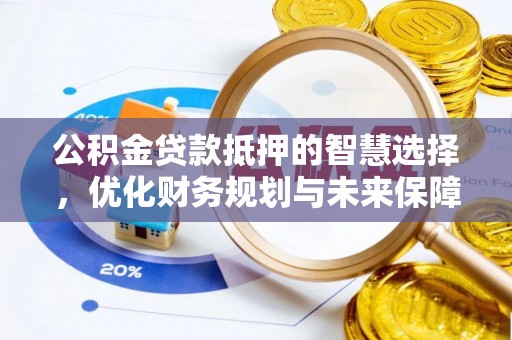 威远公积金贷款抵押的智慧选择，优化财务规划与未来保障