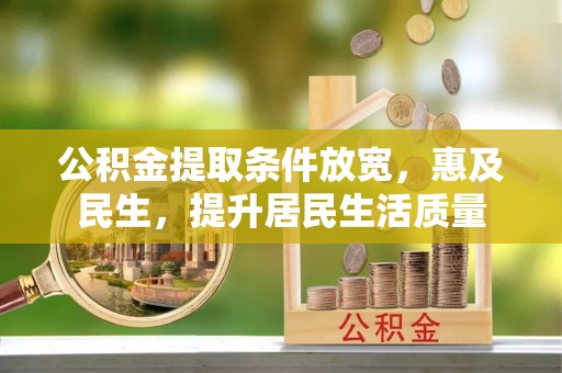 威远公积金提取条件放宽，惠及民生，提升居民生活质量
