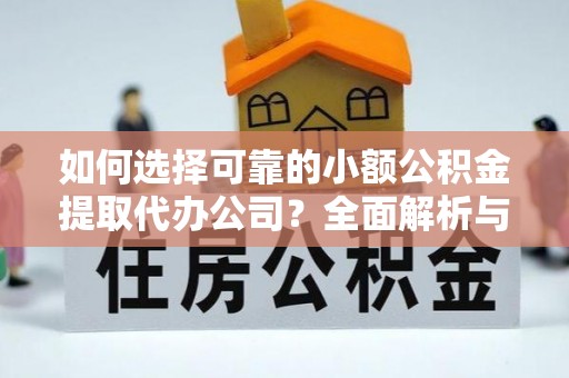 威远如何选择可靠的小额公积金提取代办公司？全面解析与实用指南