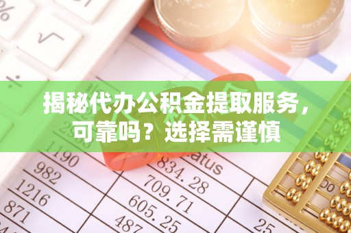 威远揭秘代办公积金提取服务，可靠吗？选择需谨慎