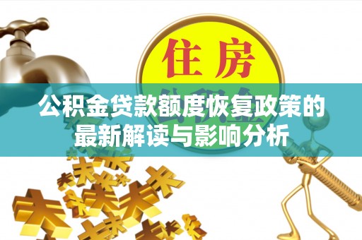威远公积金贷款额度恢复政策的最新解读与影响分析