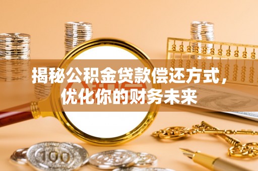 威远揭秘公积金贷款偿还方式，优化你的财务未来