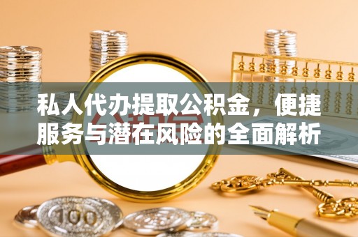 威远私人代办提取公积金，便捷服务与潜在风险的全面解析