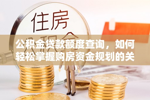 威远公积金贷款额度查询，如何轻松掌握购房资金规划的关键