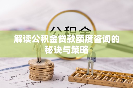 威远解读公积金贷款额度咨询的秘诀与策略