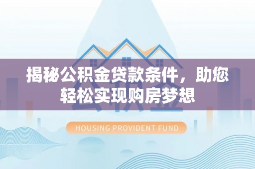 威远揭秘公积金贷款条件，助您轻松实现购房梦想