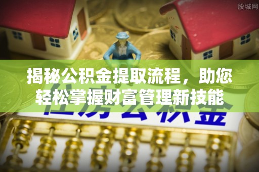 威远揭秘公积金提取流程，助您轻松掌握财富管理新技能