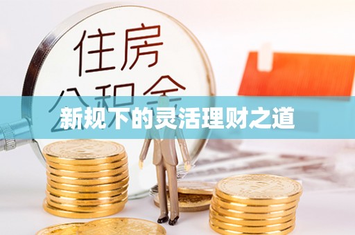 威远新规下的灵活理财之道