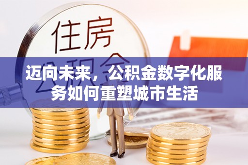 威远迈向未来，公积金数字化服务如何重塑城市生活