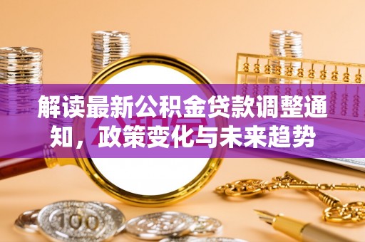 威远解读最新公积金贷款调整通知，政策变化与未来趋势
