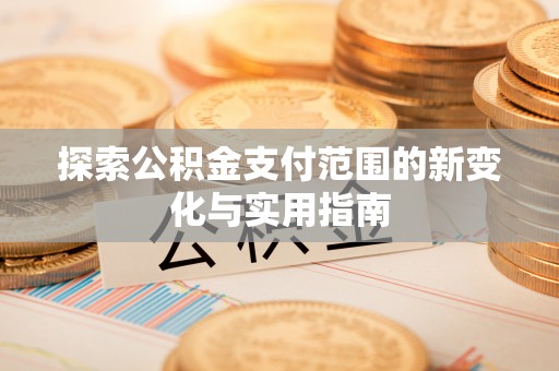 威远探索公积金支付范围的新变化与实用指南