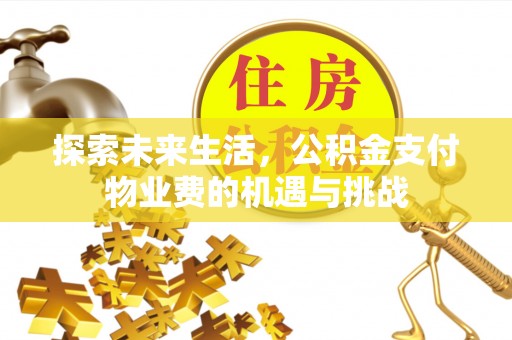 威远探索未来生活，公积金支付物业费的机遇与挑战
