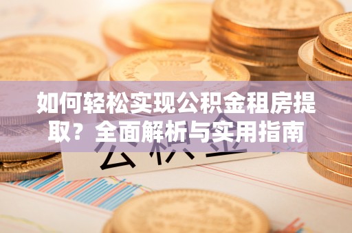 威远如何轻松实现公积金租房提取？全面解析与实用指南
