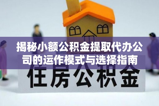 威远揭秘小额公积金提取代办公司的运作模式与选择指南