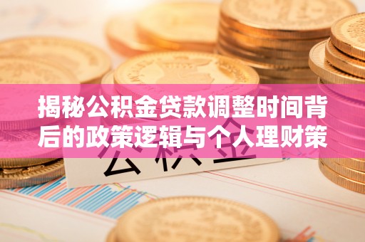 威远揭秘公积金贷款调整时间背后的政策逻辑与个人理财策略