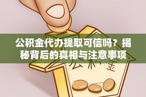 威远公积金代办提取可信吗？揭秘背后的真相与注意事项