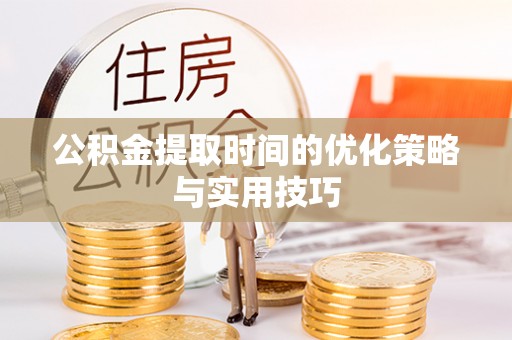威远公积金提取时间的优化策略与实用技巧