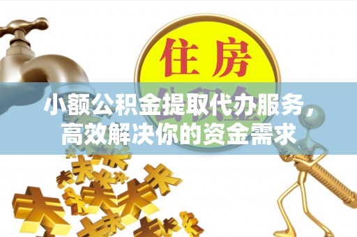 威远小额公积金提取代办服务，高效解决你的资金需求