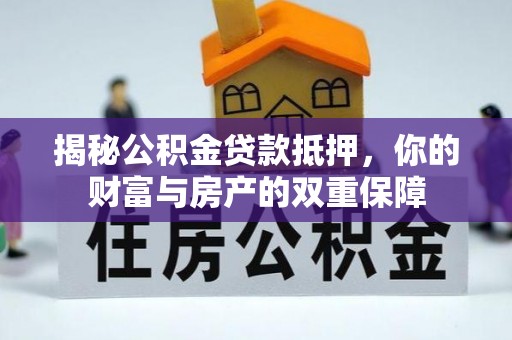 威远揭秘公积金贷款抵押，你的财富与房产的双重保障