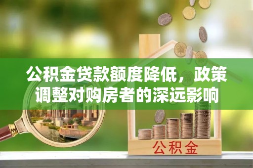 威远公积金贷款额度降低，政策调整对购房者的深远影响