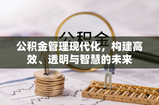 威远公积金管理现代化，构建高效、透明与智慧的未来