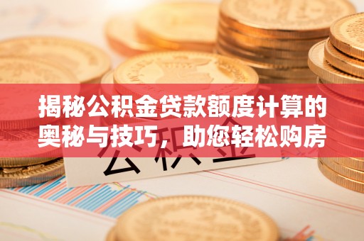威远揭秘公积金贷款额度计算的奥秘与技巧，助您轻松购房