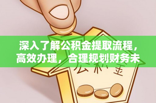 威远深入了解公积金提取流程，高效办理，合理规划财务未来