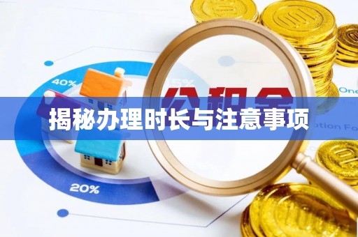 威远揭秘办理时长与注意事项