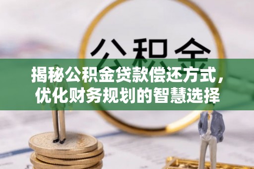 威远揭秘公积金贷款偿还方式，优化财务规划的智慧选择
