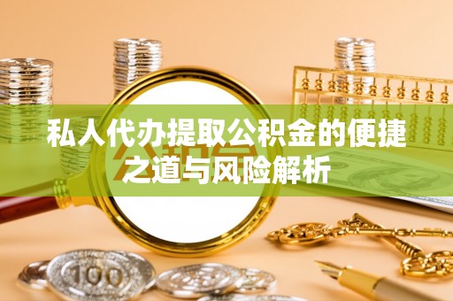 威远私人代办提取公积金的便捷之道与风险解析