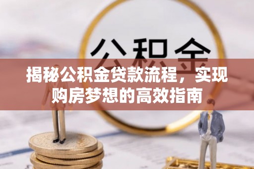 威远揭秘公积金贷款流程，实现购房梦想的高效指南