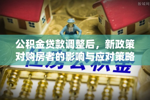 威远公积金贷款调整后，新政策对购房者的影响与应对策略
